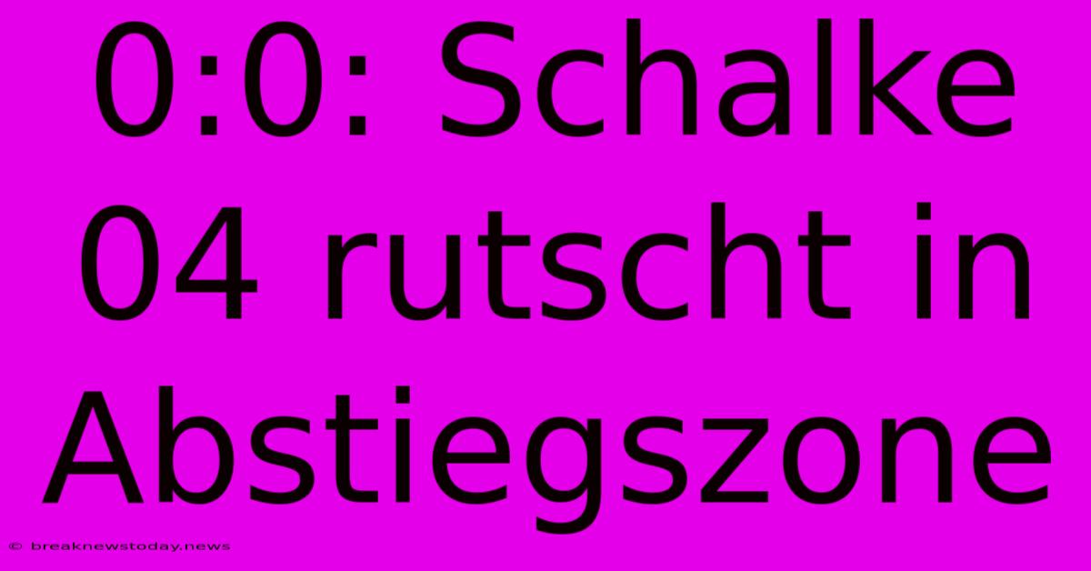 0:0: Schalke 04 Rutscht In Abstiegszone