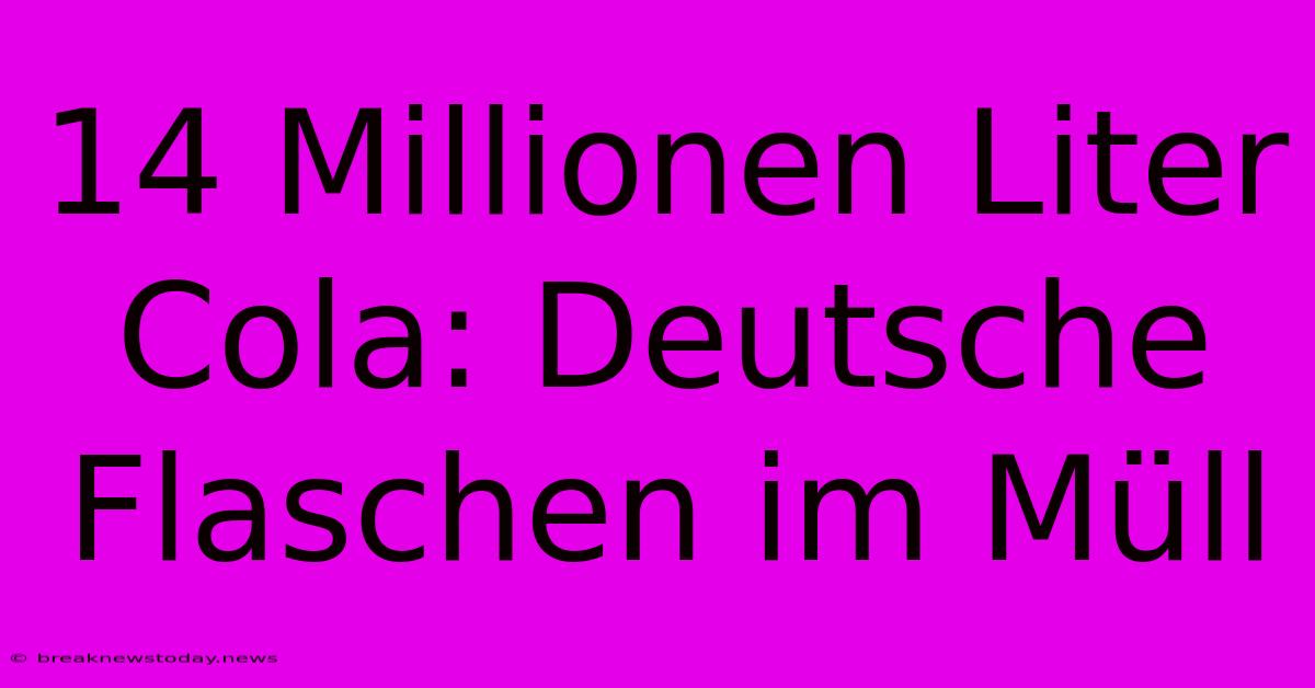 14 Millionen Liter Cola: Deutsche Flaschen Im Müll 