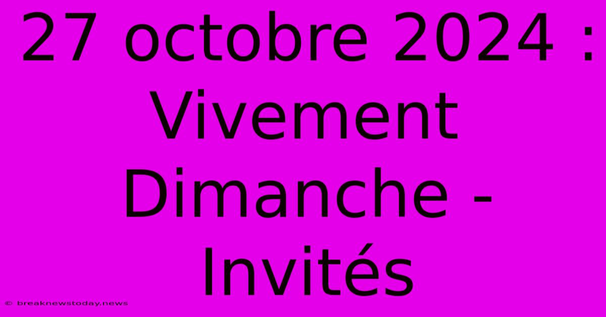 27 Octobre 2024 : Vivement Dimanche - Invités 