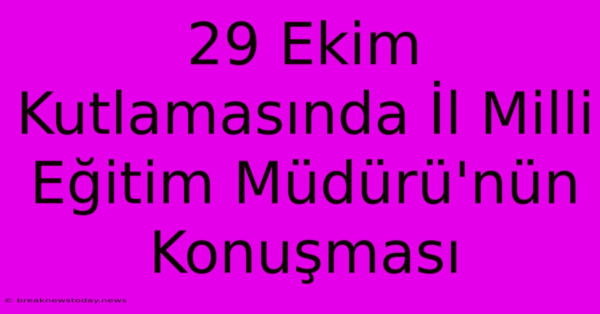 29 Ekim Kutlamasında İl Milli Eğitim Müdürü'nün Konuşması