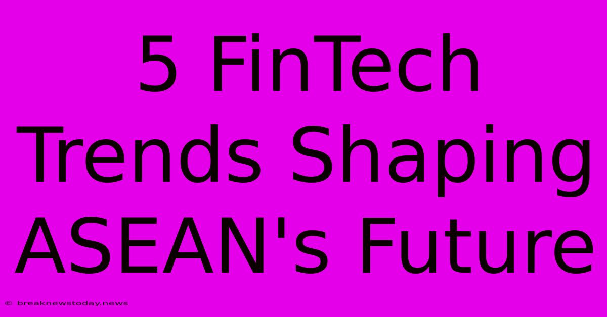 5 FinTech Trends Shaping ASEAN's Future 