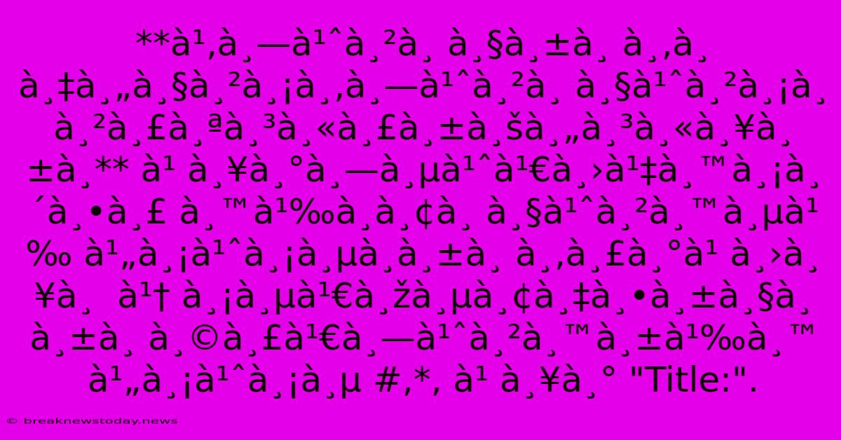 **à¹‚à¸—à¹ˆà¸²à¸ À¸§à¸±à¸ À¸‚à¸­à¸‡à¸„à¸§à¸²à¸¡à¸‚à¸—à¹ˆà¸²à¸ À¸§à¹ˆà¸²à¸¡à¸ À¸²à¸£à¸ªà¸³à¸«à¸£à¸±à¸šà¸„à¸³à¸«à¸¥à¸±à¸** À¹ À¸¥à¸°à¸—à¸µà¹ˆà¹€à¸›à¹‡à¸™à¸¡à¸´à¸•à¸£ À¸™à¹‰à¸­à¸¢à¸ À¸§à¹ˆà¸²à¸™à¸µà¹‰ À¹„à¸¡à¹ˆà¸¡à¸µà¸­à¸±à¸ À¸‚à¸£à¸°à¹ À¸›à¸¥à¸  À¹† À¸¡à¸µà¹€à¸žà¸µà¸¢à¸‡à¸•à¸±à¸§à¸­à¸±à¸ À¸©à¸£à¹€à¸—à¹ˆà¸²à¸™à¸±à¹‰à¸™ À¹„à¸¡à¹ˆà¸¡à¸µ #,*, À¹ À¸¥à¸° 