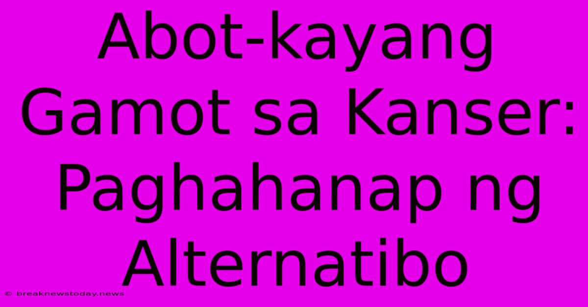 Abot-kayang Gamot Sa Kanser:  Paghahanap Ng Alternatibo