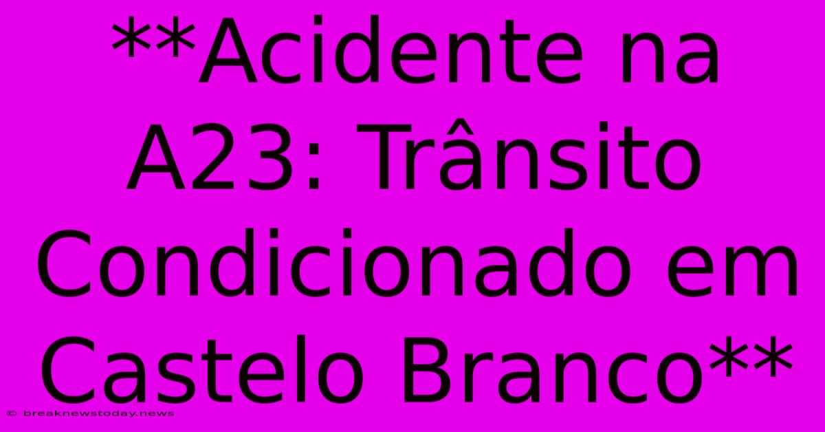 **Acidente Na A23: Trânsito Condicionado Em Castelo Branco**