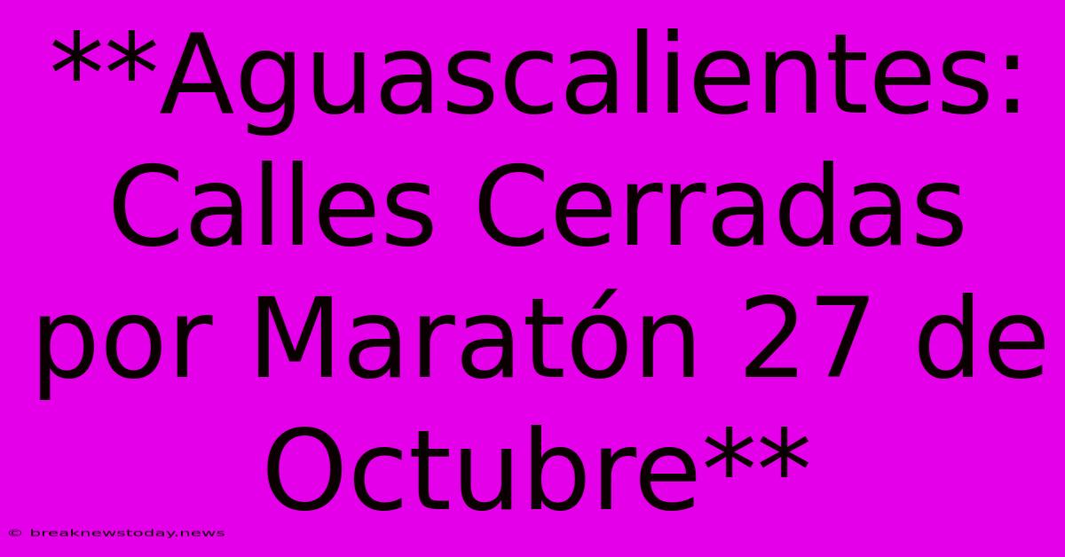 **Aguascalientes: Calles Cerradas Por Maratón 27 De Octubre**