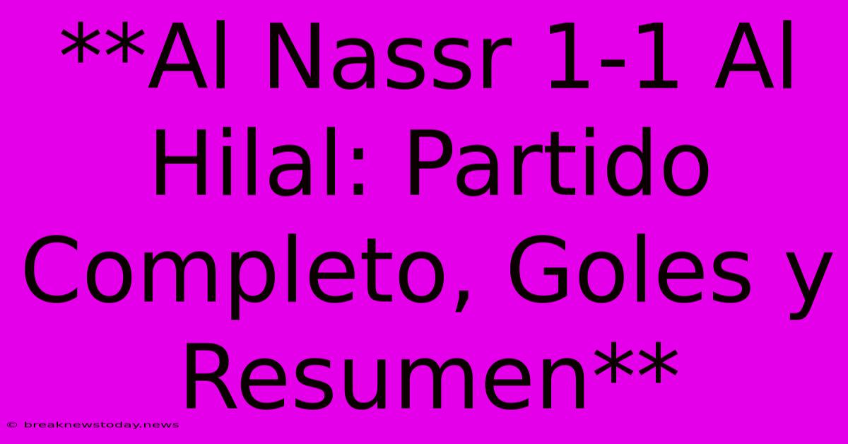 **Al Nassr 1-1 Al Hilal: Partido Completo, Goles Y Resumen**