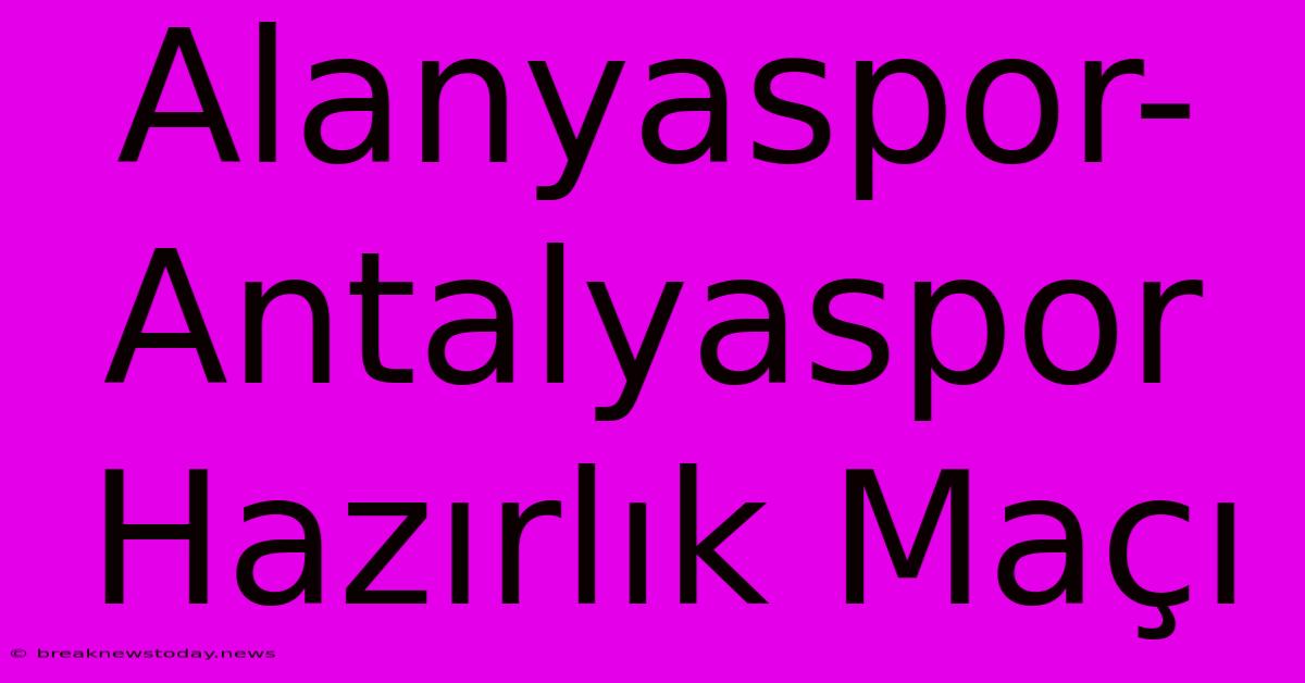 Alanyaspor-Antalyaspor Hazırlık Maçı