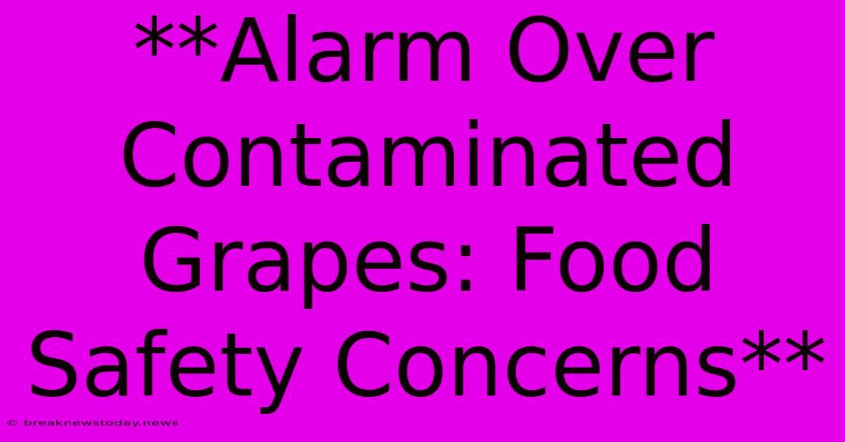 **Alarm Over Contaminated Grapes: Food Safety Concerns**