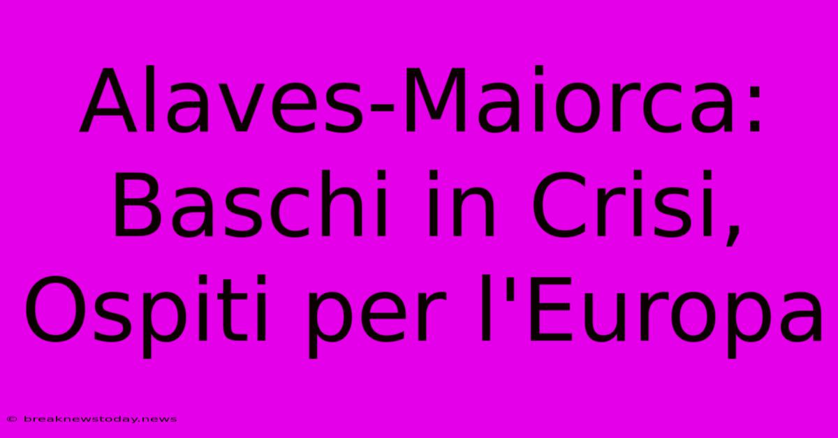 Alaves-Maiorca: Baschi In Crisi, Ospiti Per L'Europa