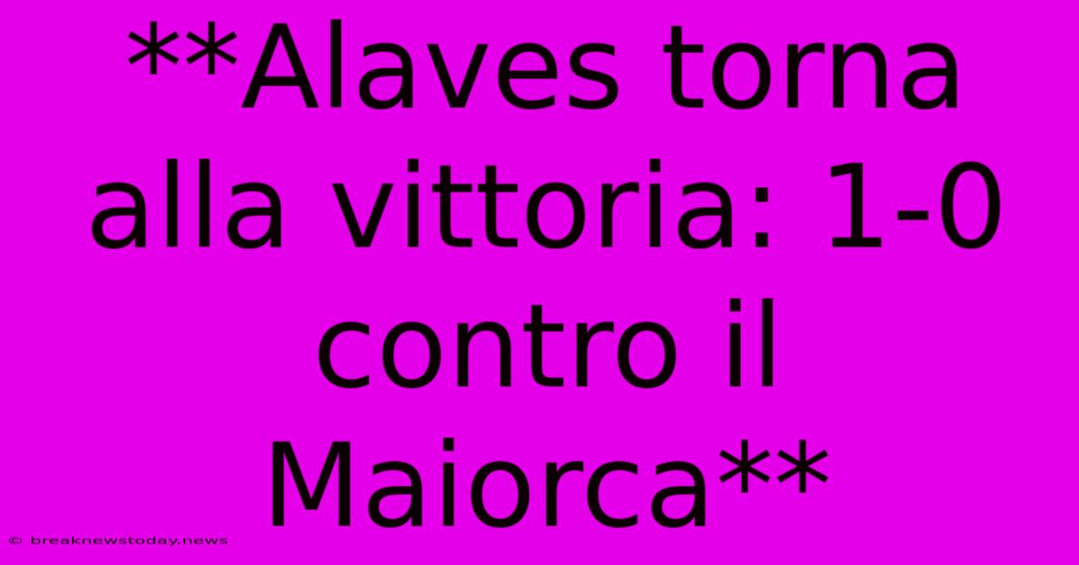 **Alaves Torna Alla Vittoria: 1-0 Contro Il Maiorca**