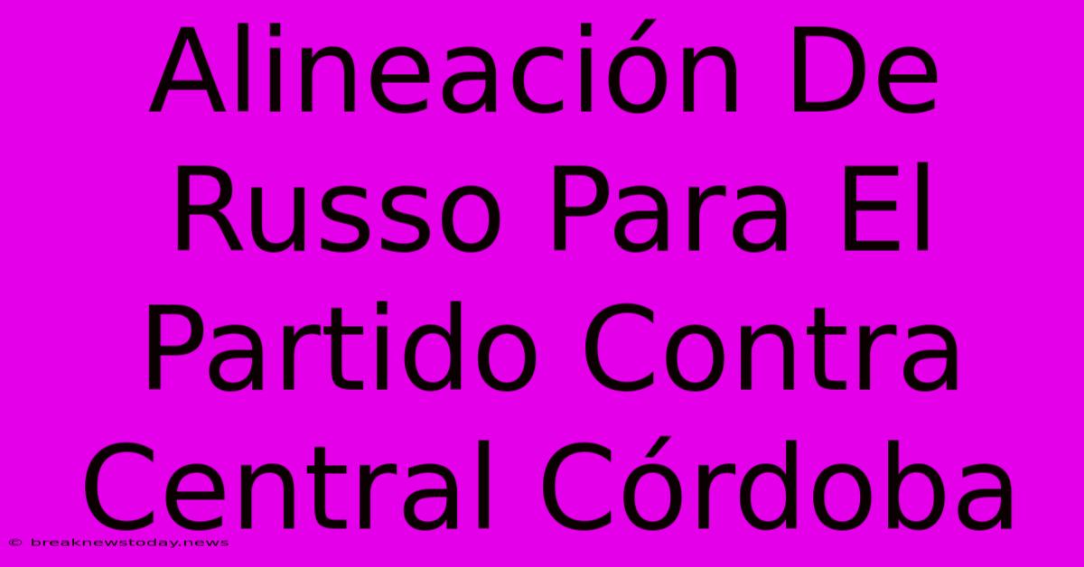 Alineación De Russo Para El Partido Contra Central Córdoba