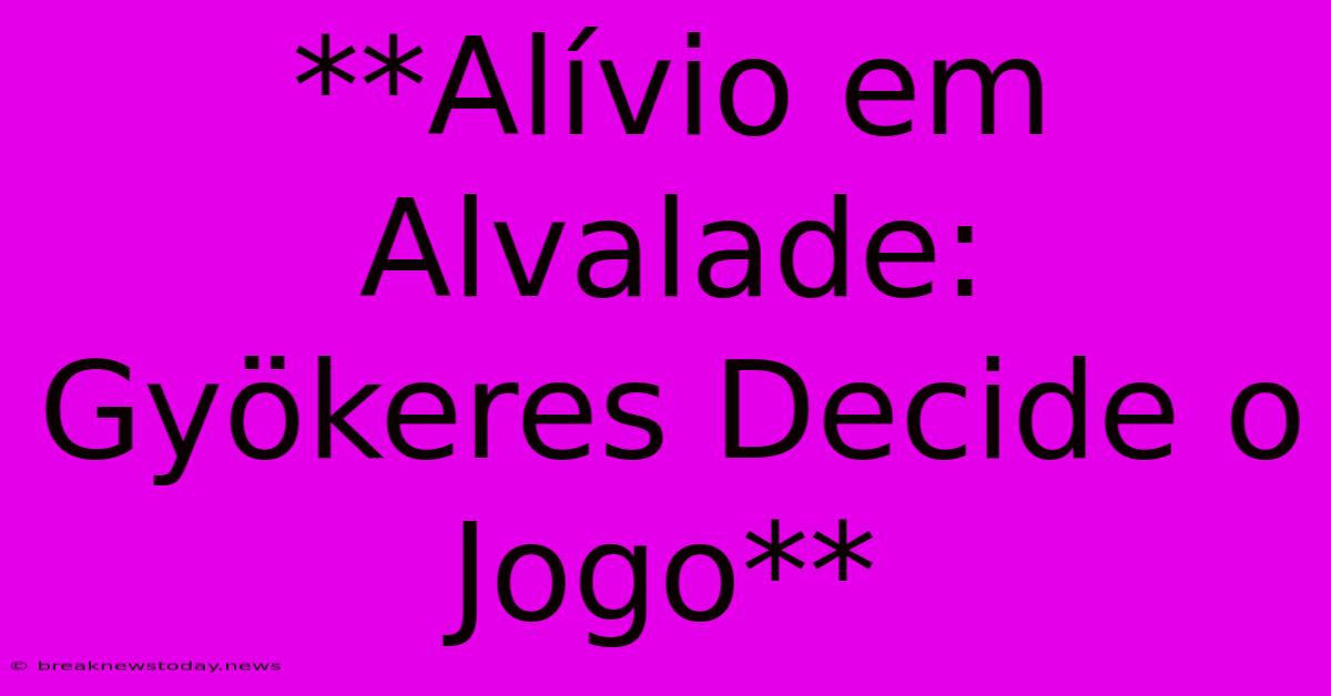 **Alívio Em Alvalade: Gyökeres Decide O Jogo**