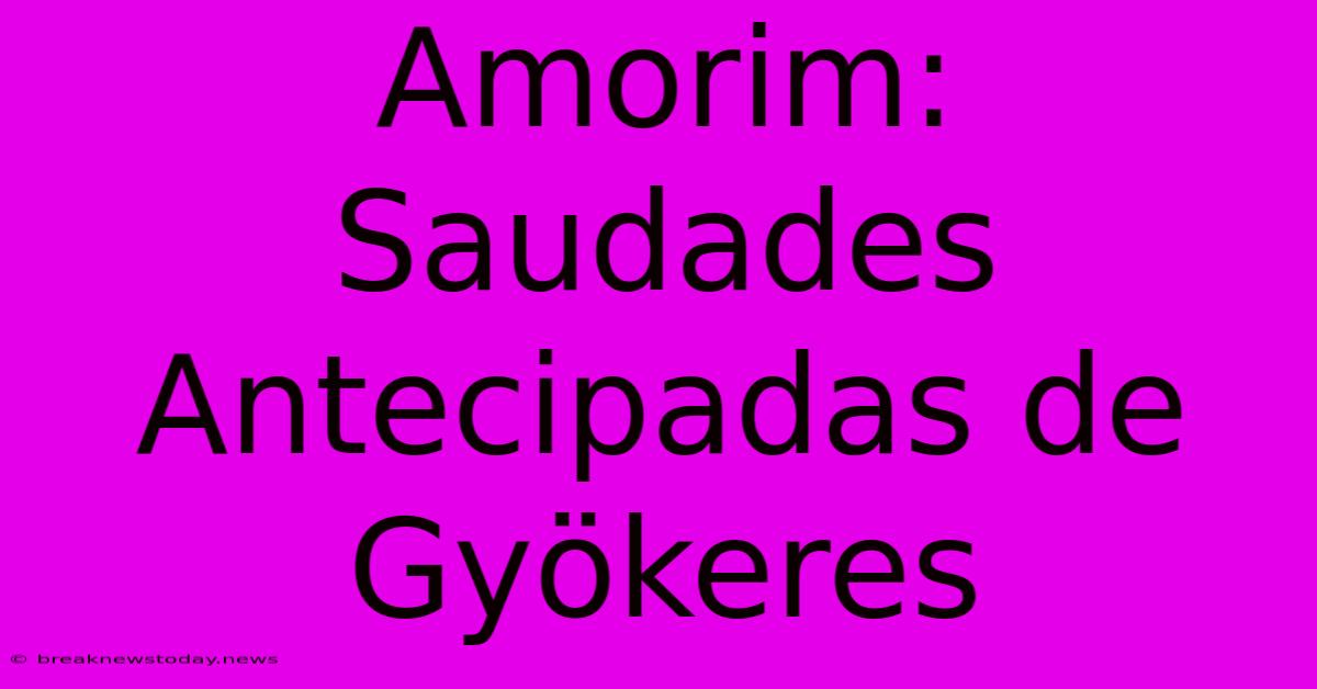 Amorim: Saudades Antecipadas De Gyökeres