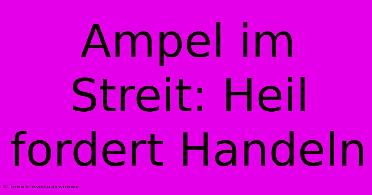 Ampel Im Streit: Heil Fordert Handeln