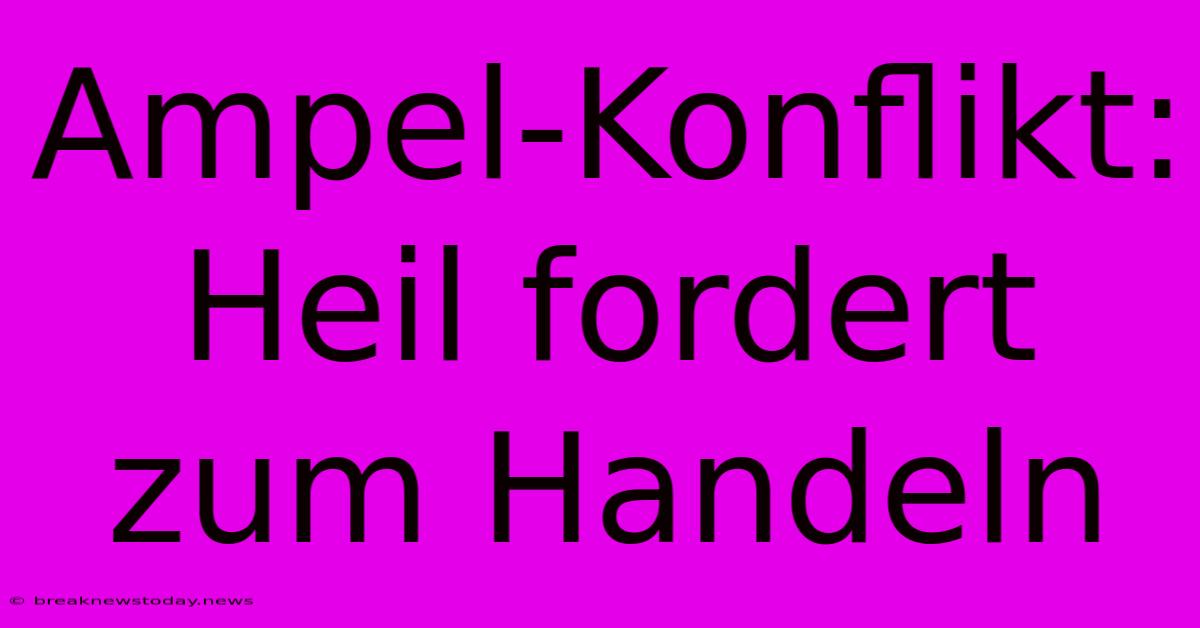 Ampel-Konflikt: Heil Fordert Zum Handeln