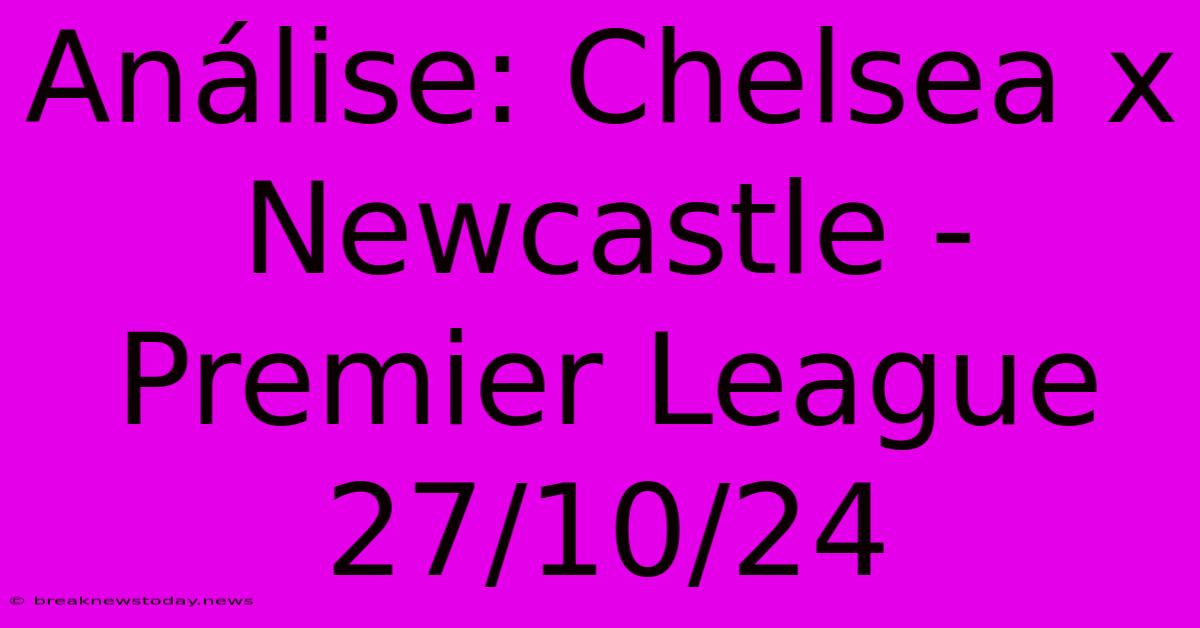 Análise: Chelsea X Newcastle - Premier League 27/10/24