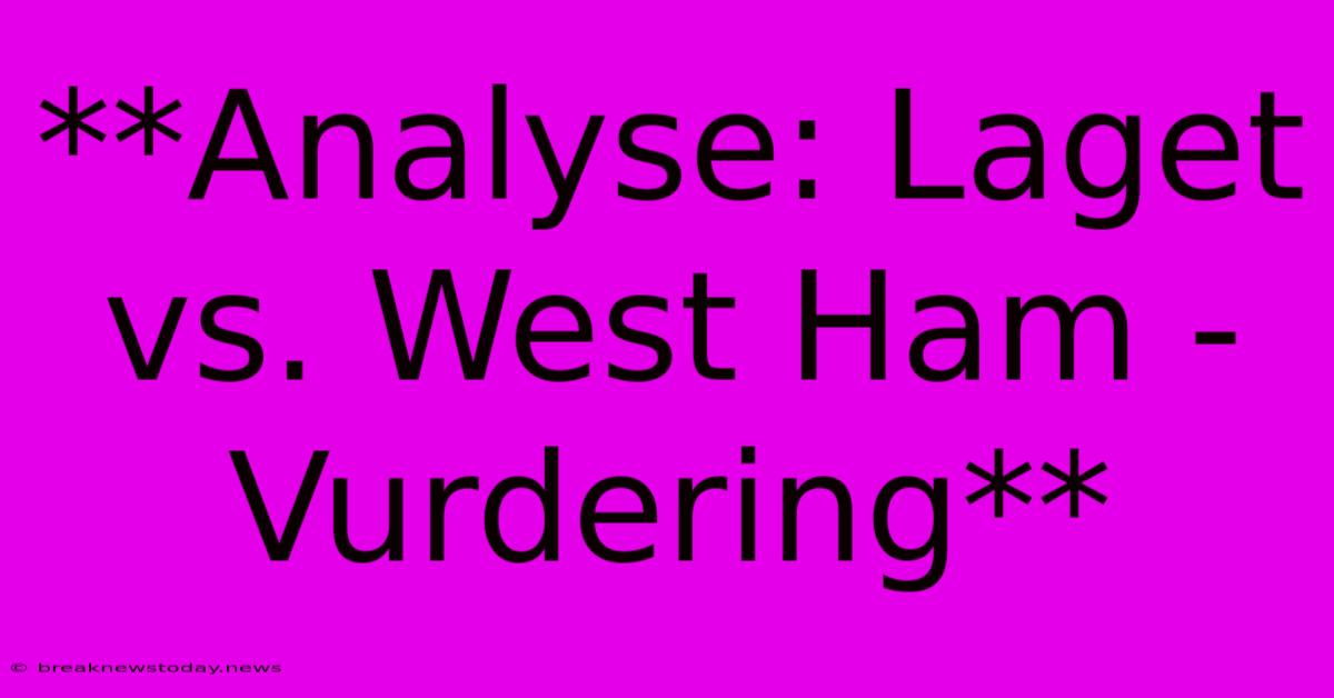 **Analyse: Laget Vs. West Ham - Vurdering**