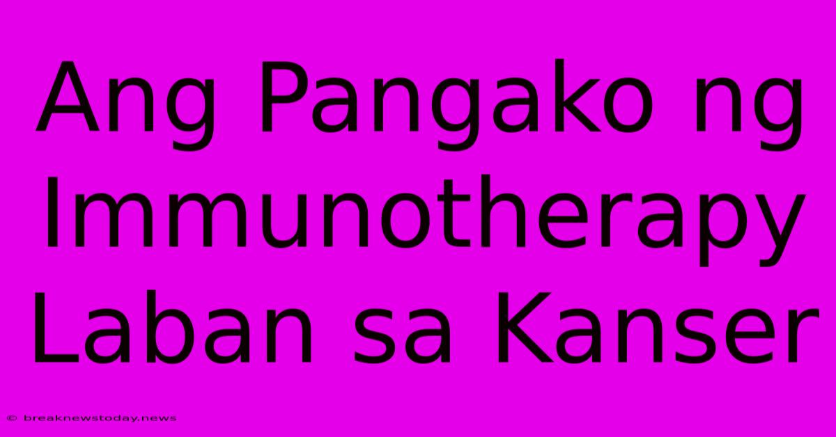 Ang Pangako Ng Immunotherapy Laban Sa Kanser