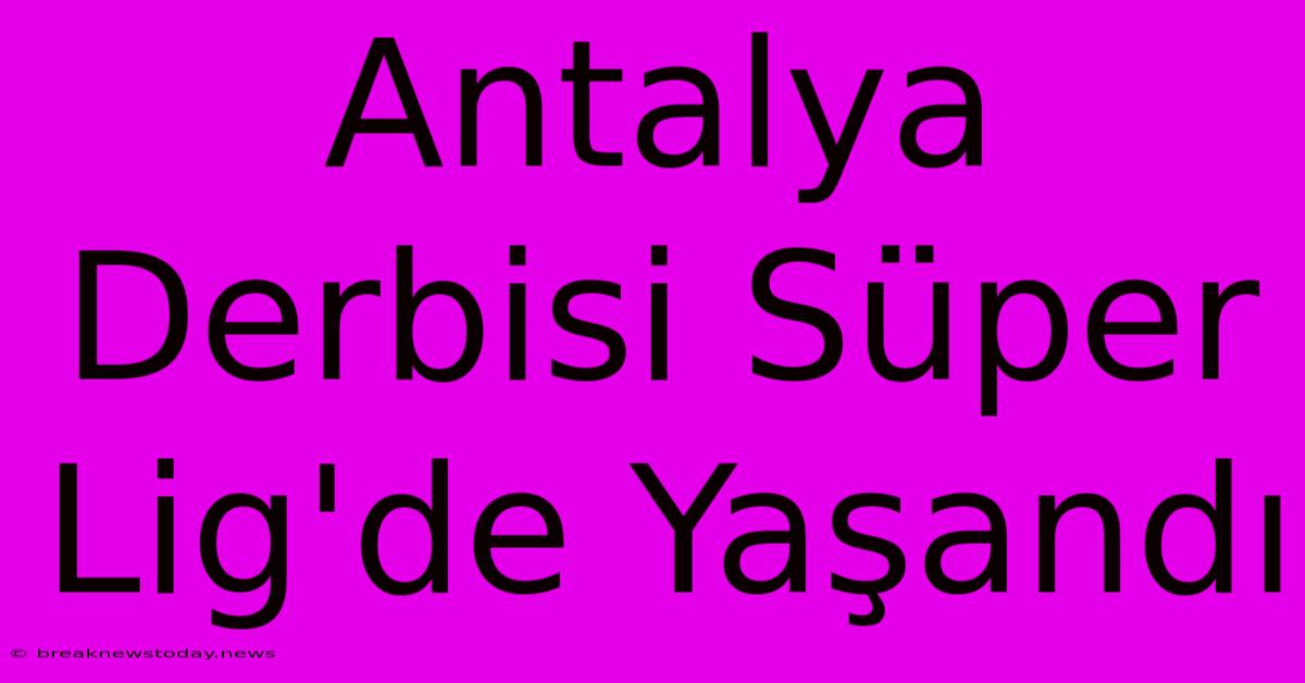 Antalya Derbisi Süper Lig'de Yaşandı