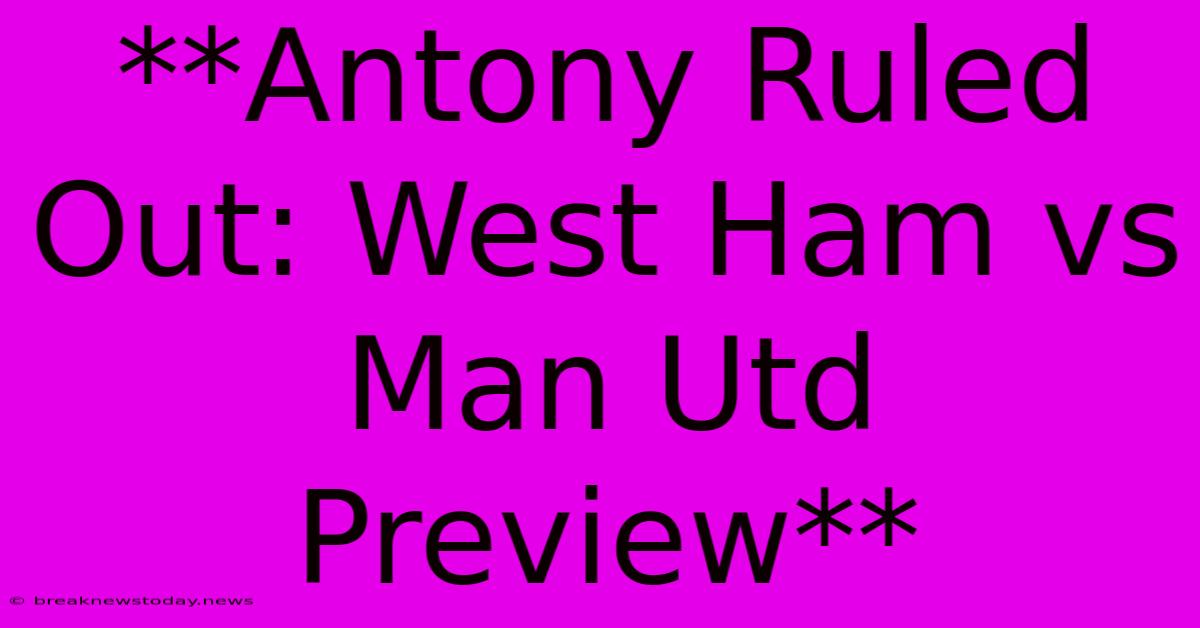 **Antony Ruled Out: West Ham Vs Man Utd Preview**