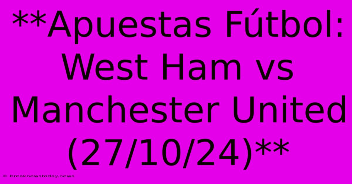 **Apuestas Fútbol: West Ham Vs Manchester United (27/10/24)** 