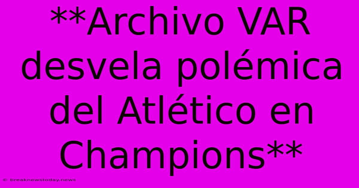 **Archivo VAR Desvela Polémica Del Atlético En Champions**