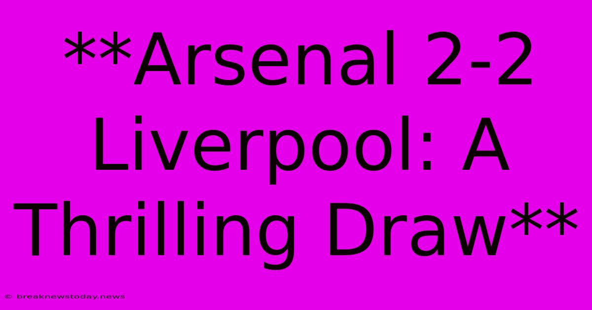 **Arsenal 2-2 Liverpool: A Thrilling Draw**