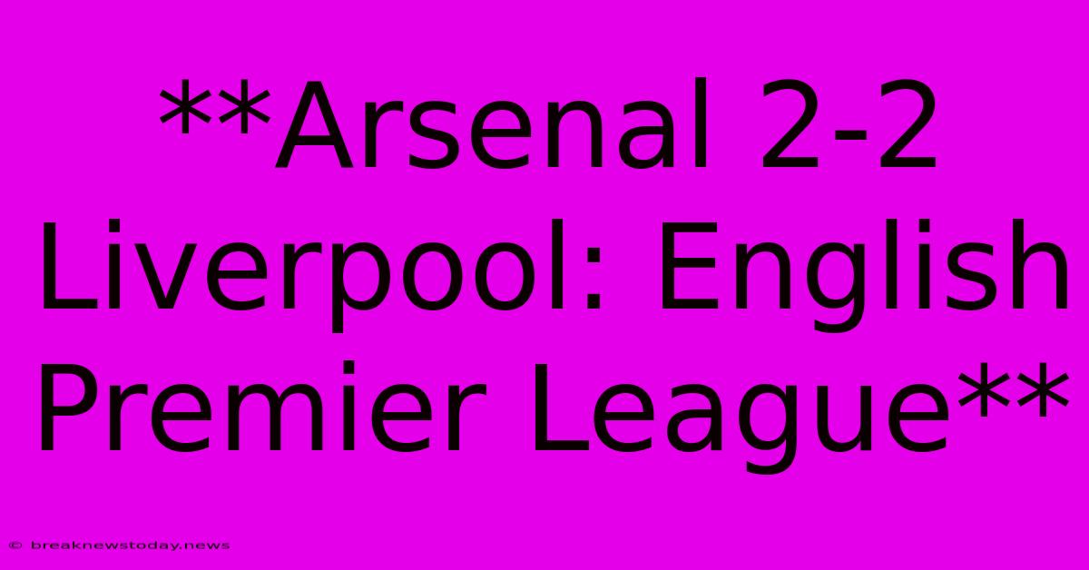 **Arsenal 2-2 Liverpool: English Premier League** 