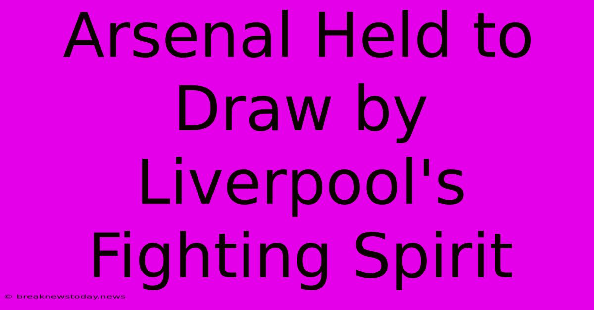 Arsenal Held To Draw By Liverpool's Fighting Spirit