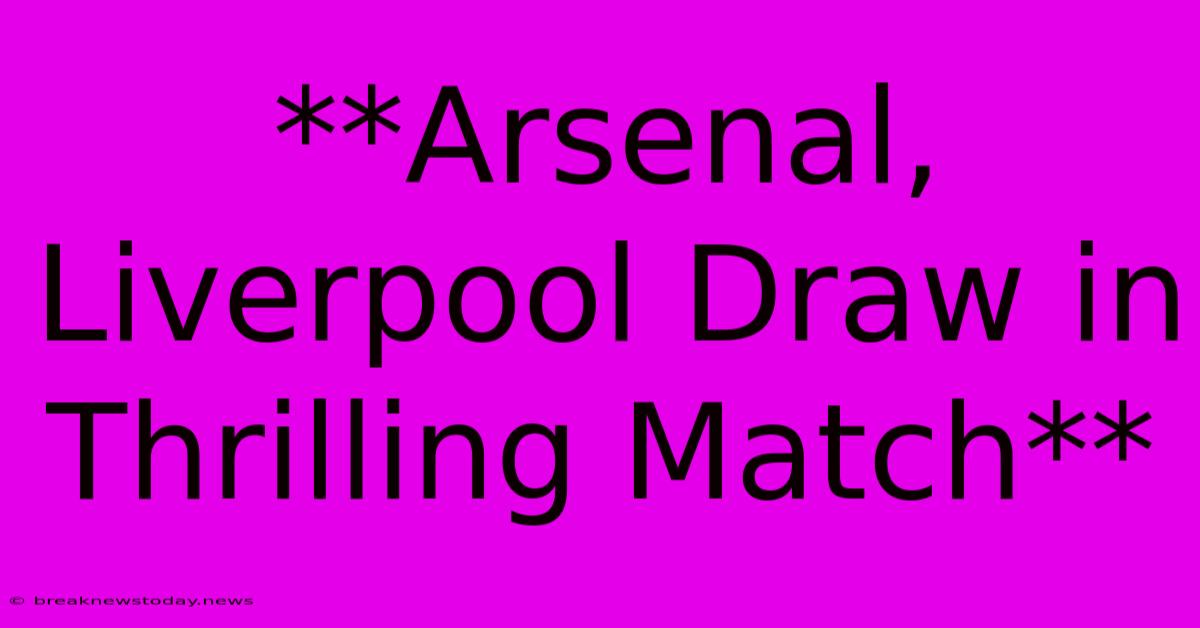 **Arsenal, Liverpool Draw In Thrilling Match**