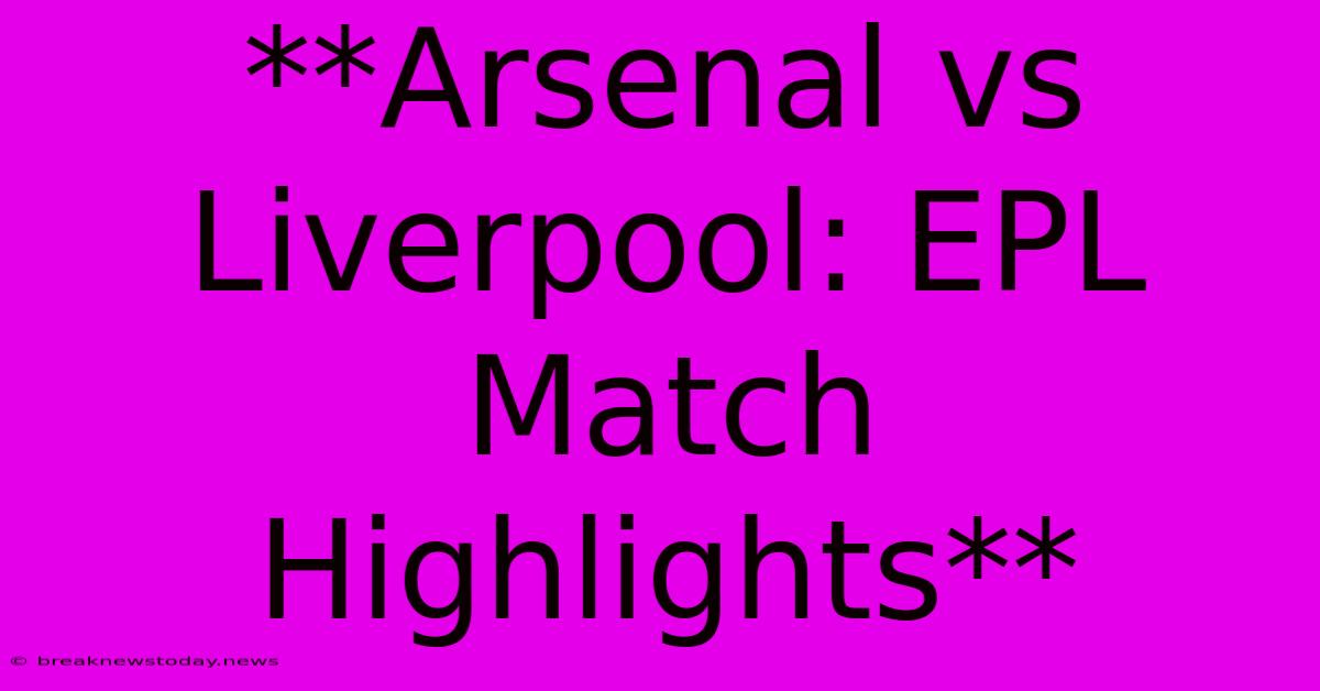 **Arsenal Vs Liverpool: EPL Match Highlights**