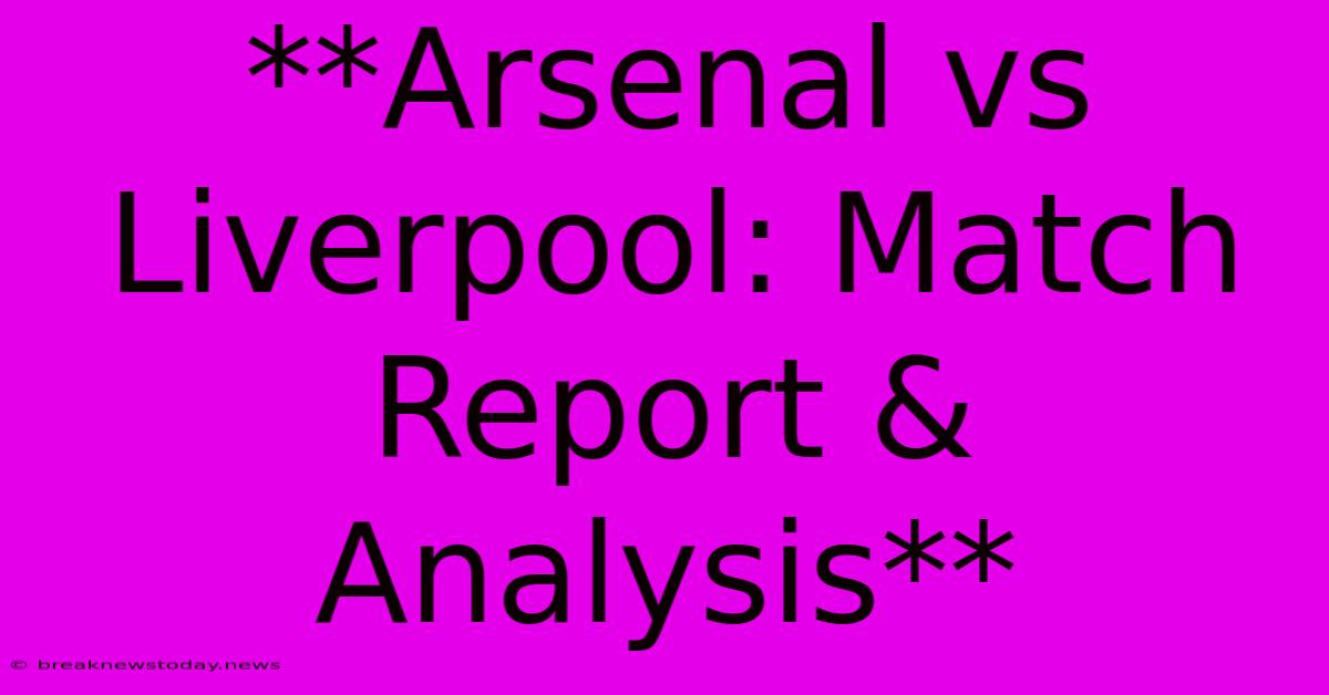 **Arsenal Vs Liverpool: Match Report & Analysis**