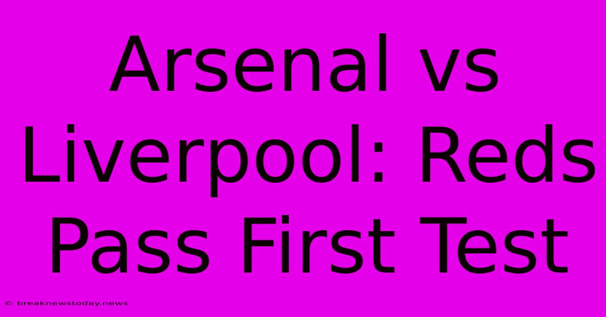 Arsenal Vs Liverpool: Reds Pass First Test