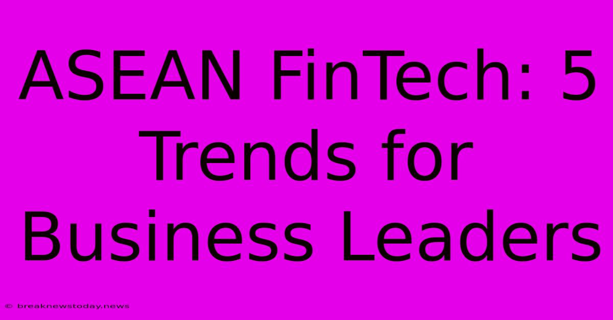 ASEAN FinTech: 5 Trends For Business Leaders