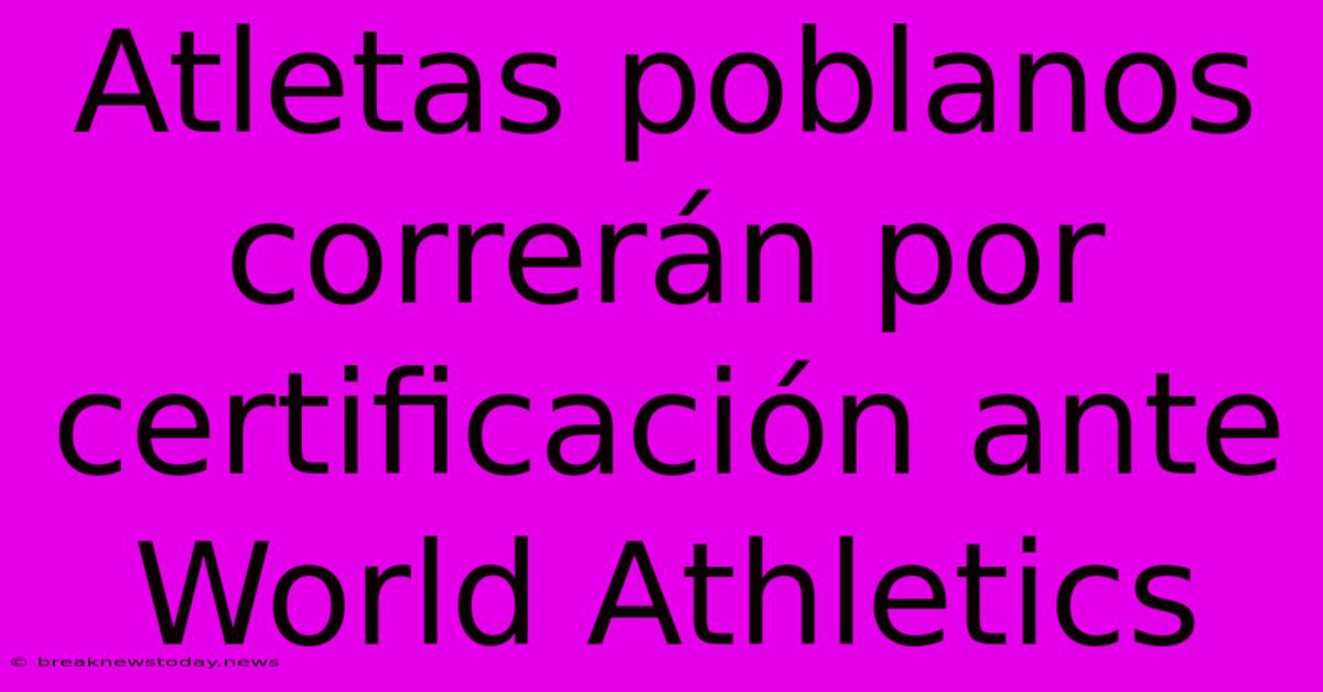 Atletas Poblanos Correrán Por Certificación Ante World Athletics