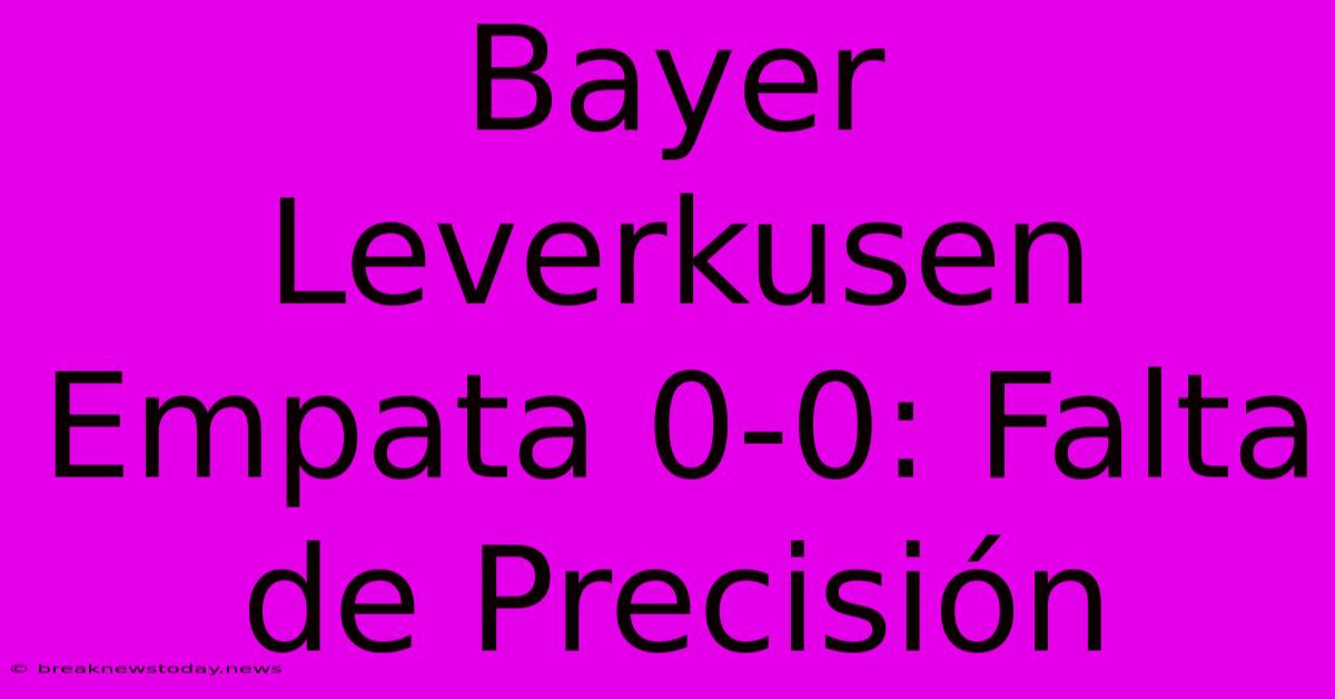 Bayer Leverkusen Empata 0-0: Falta De Precisión 