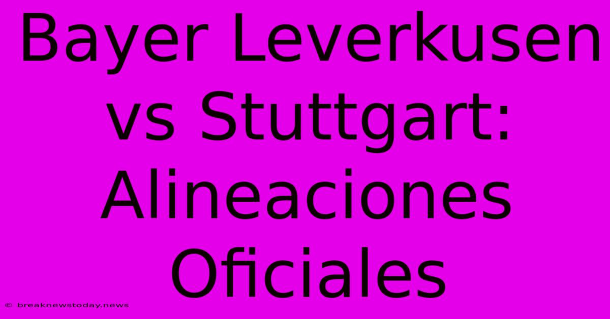 Bayer Leverkusen Vs Stuttgart: Alineaciones Oficiales