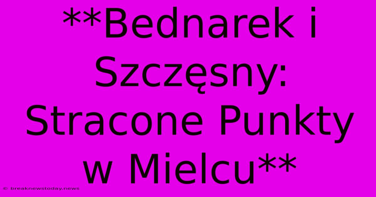 **Bednarek I Szczęsny: Stracone Punkty W Mielcu**