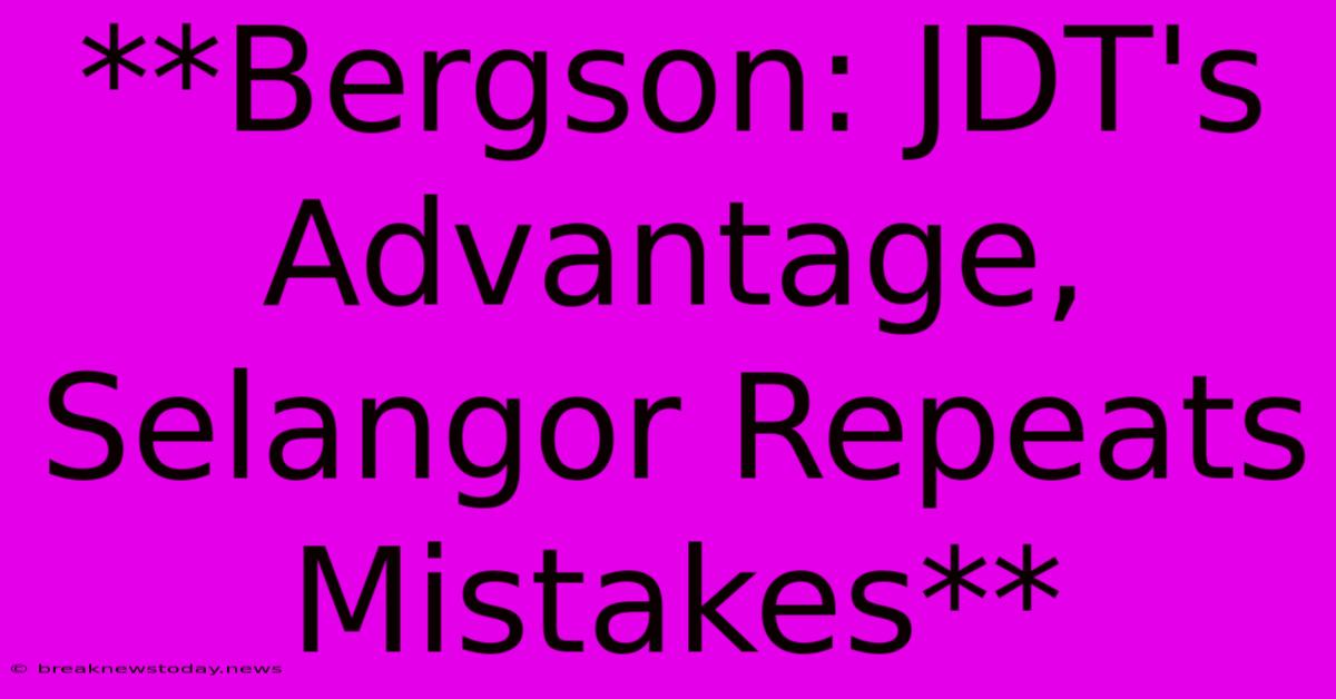 **Bergson: JDT's Advantage, Selangor Repeats Mistakes**