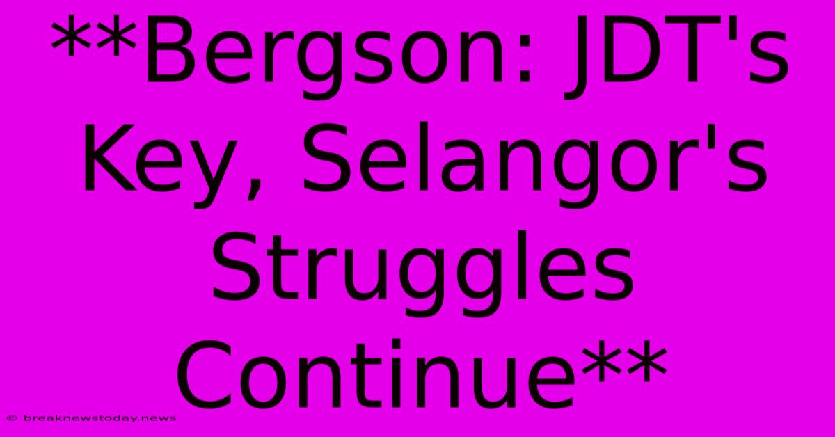 **Bergson: JDT's Key, Selangor's Struggles Continue**