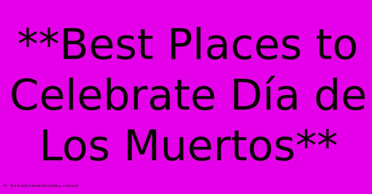 **Best Places To Celebrate Día De Los Muertos**