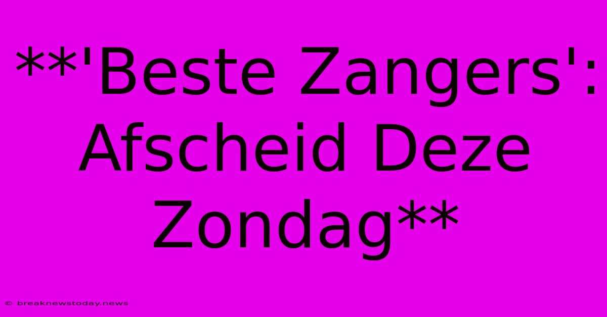 **'Beste Zangers': Afscheid Deze Zondag**