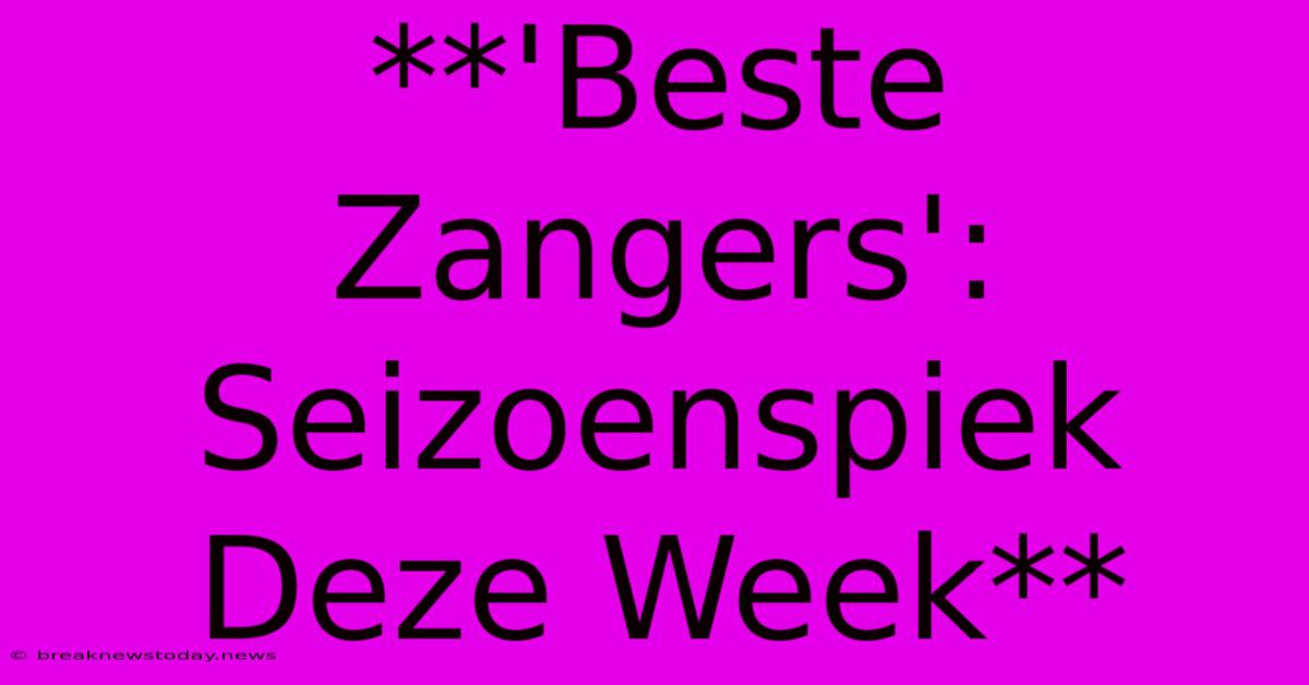 **'Beste Zangers': Seizoenspiek Deze Week**