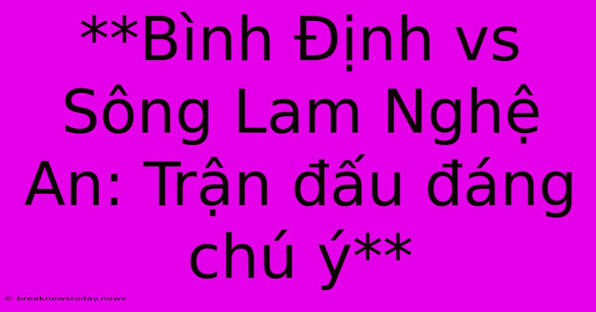 **Bình Định Vs Sông Lam Nghệ An: Trận Đấu Đáng Chú Ý** 