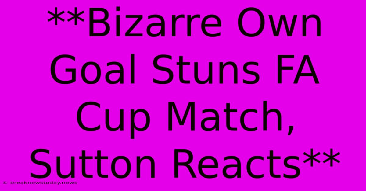 **Bizarre Own Goal Stuns FA Cup Match, Sutton Reacts**