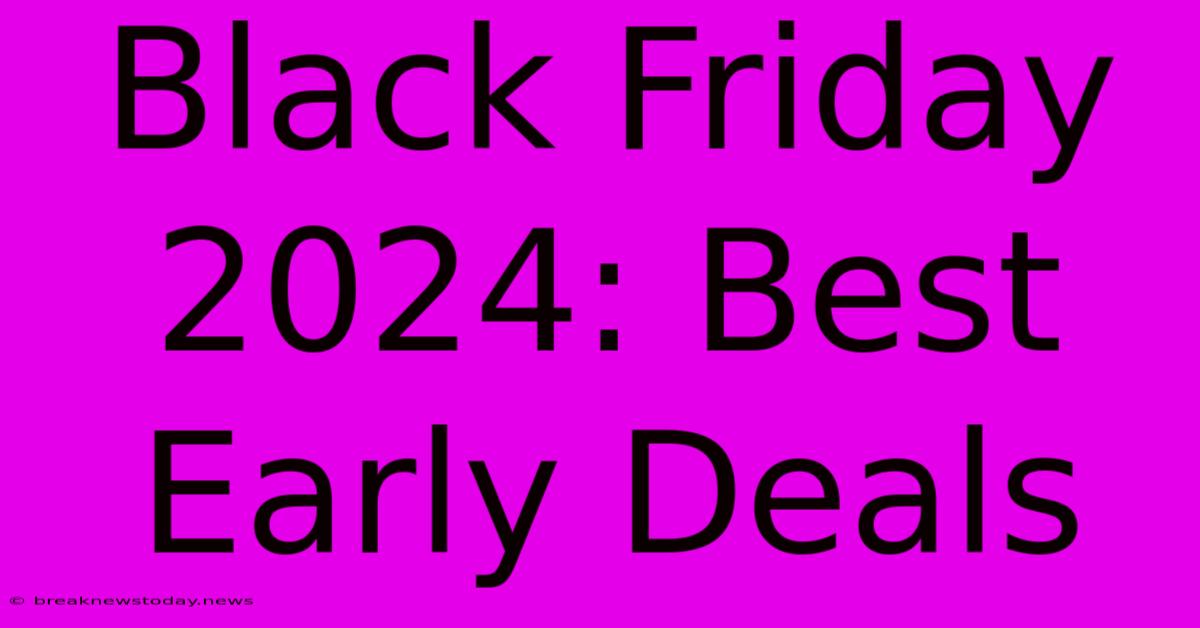 Black Friday 2024: Best Early Deals