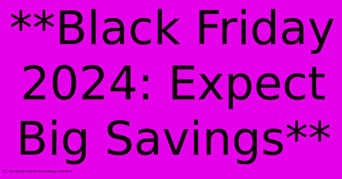 **Black Friday 2024: Expect Big Savings**