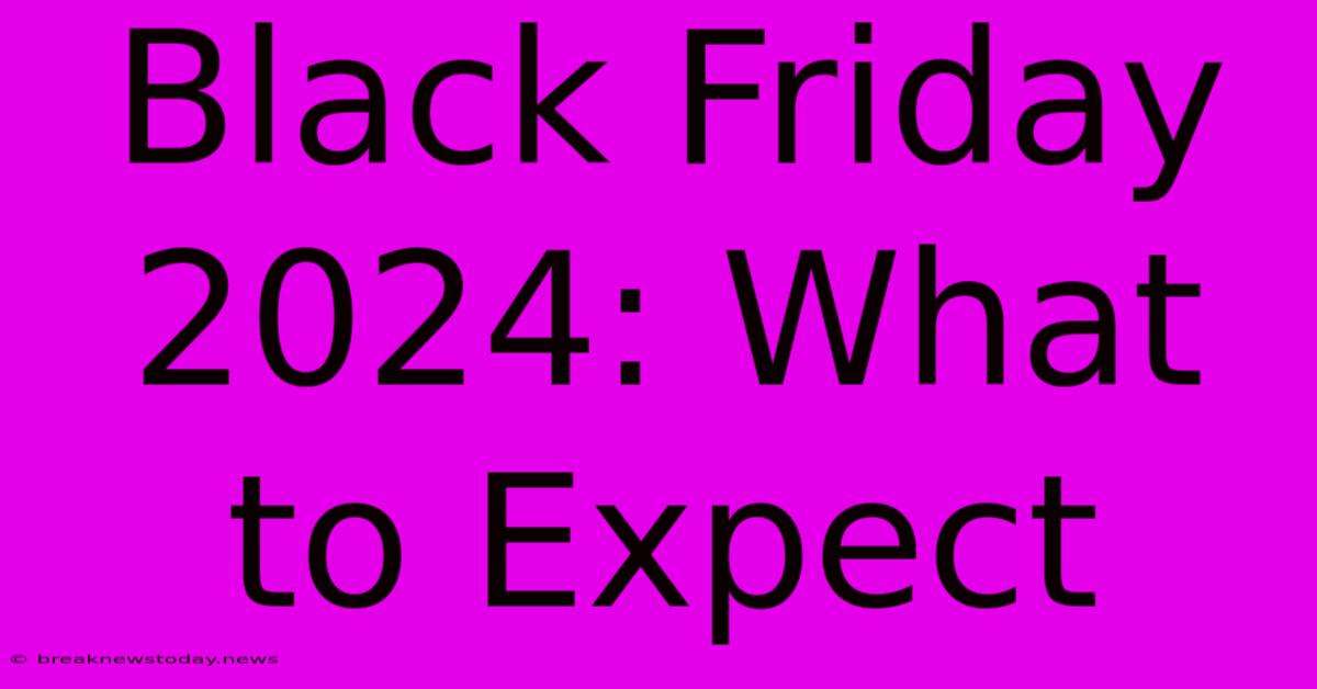 Black Friday 2024: What To Expect