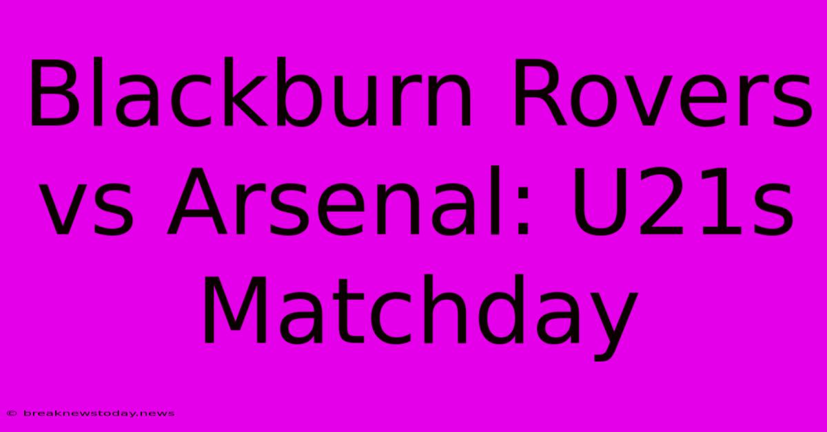 Blackburn Rovers Vs Arsenal: U21s Matchday 