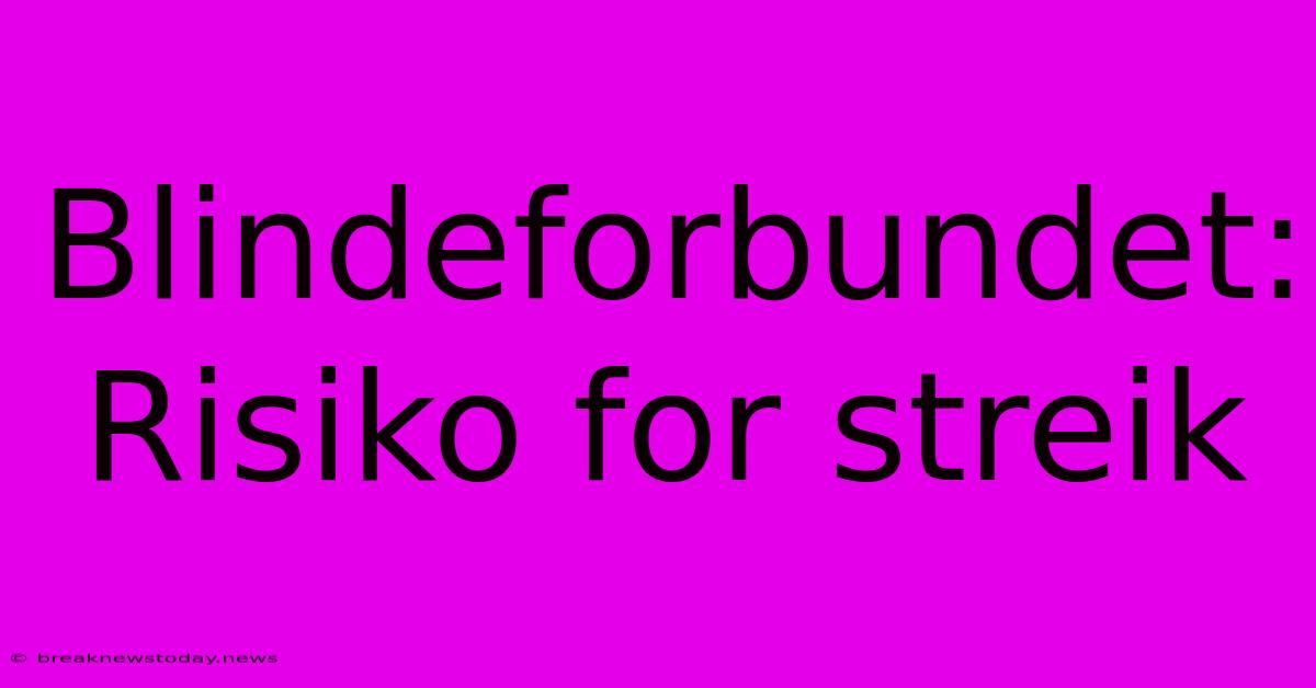 Blindeforbundet: Risiko For Streik